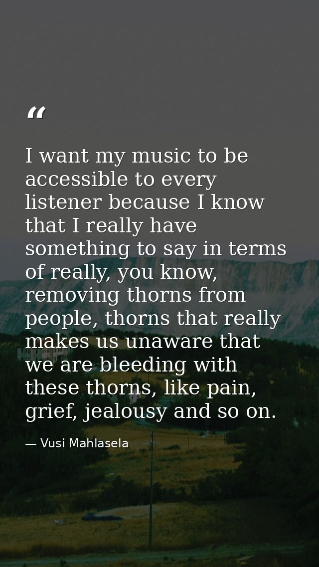 I want my music to be accessible to every listener because I know that I really have something to say in terms of really — Vusi Mahlasela