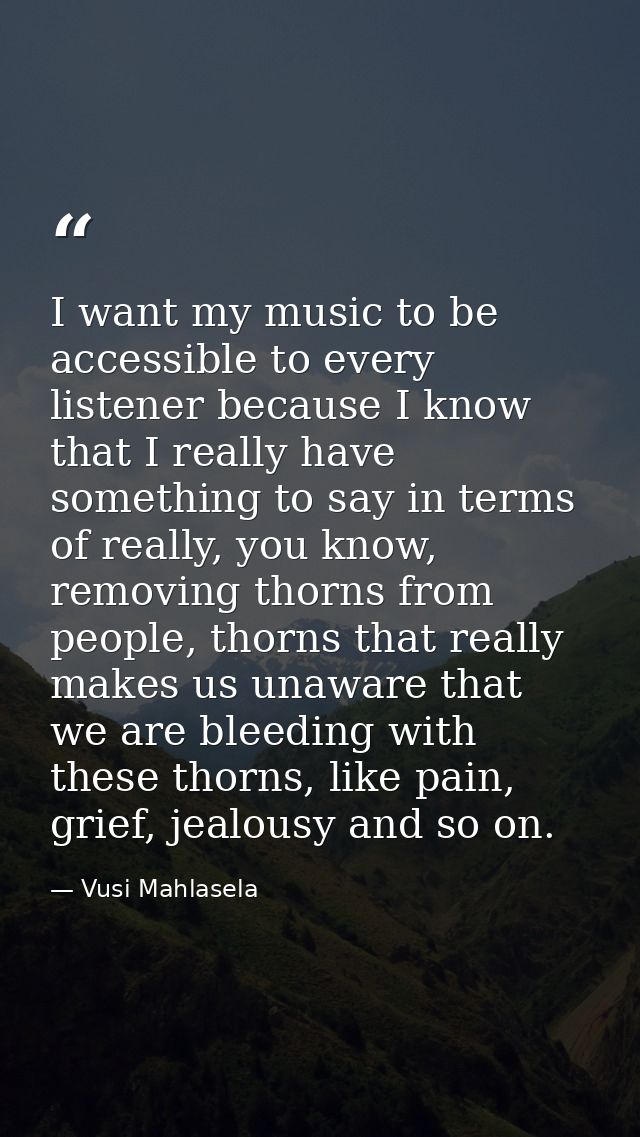 I want my music to be accessible to every listener because I know that I really have something to say in terms of really — Vusi Mahlasela