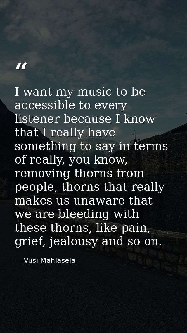 I want my music to be accessible to every listener because I know that I really have something to say in terms of really — Vusi Mahlasela