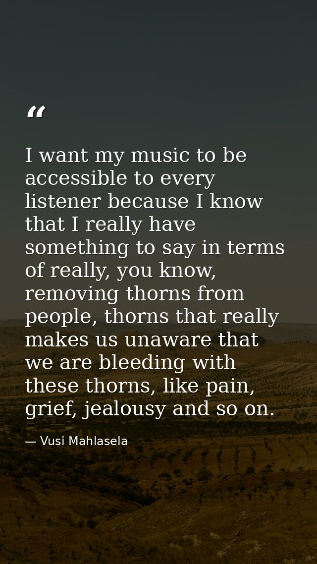 I want my music to be accessible to every listener because I know that I really have something to say in terms of really — Vusi Mahlasela