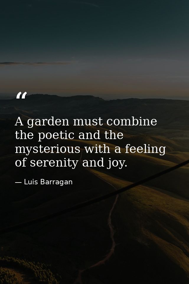 A garden must combine the poetic and the mysterious with a feeling of serenity and joy. — Luis Barragan