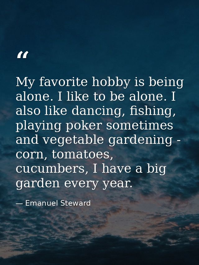 My favorite hobby is being alone. I like to be alone. I also like dancing, fishing, playing poker sometimes and vegetabl — Emanuel Steward