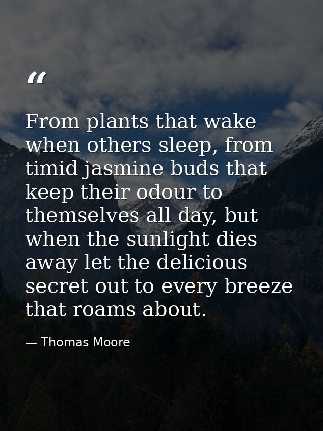 From plants that wake when others sleep, from timid jasmine buds that keep their odour to themselves all day, but when t — Thomas Moore