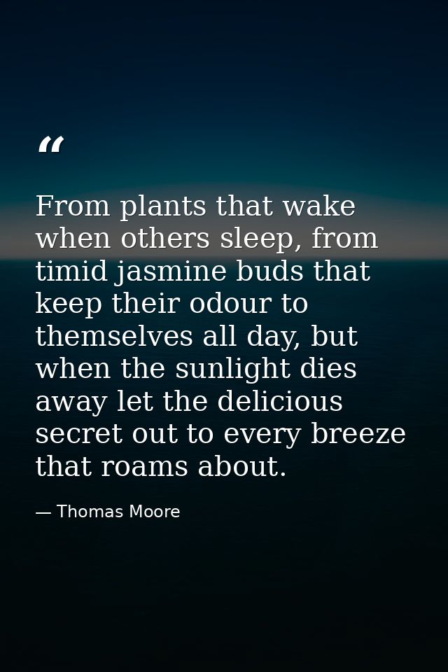From plants that wake when others sleep, from timid jasmine buds that keep their odour to themselves all day, but when t — Thomas Moore