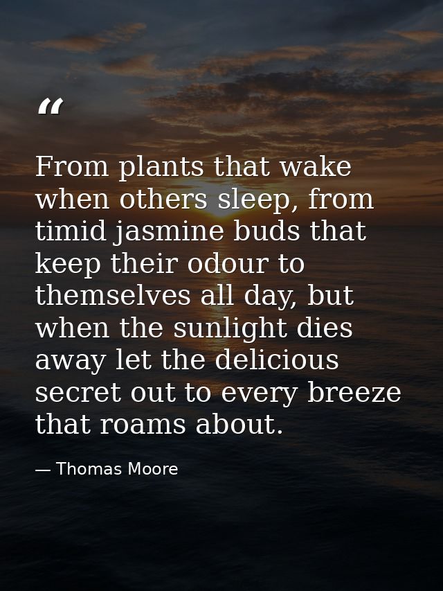 From plants that wake when others sleep, from timid jasmine buds that keep their odour to themselves all day, but when t — Thomas Moore