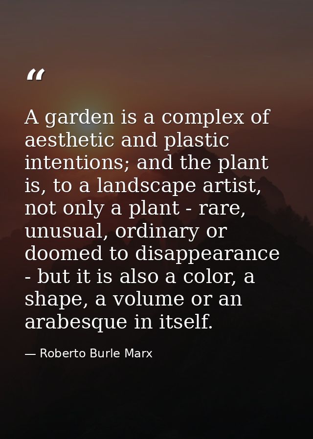 A garden is a complex of aesthetic and plastic intentions; and the plant is, to a landscape artist, not only a plant - r — Roberto Burle Marx