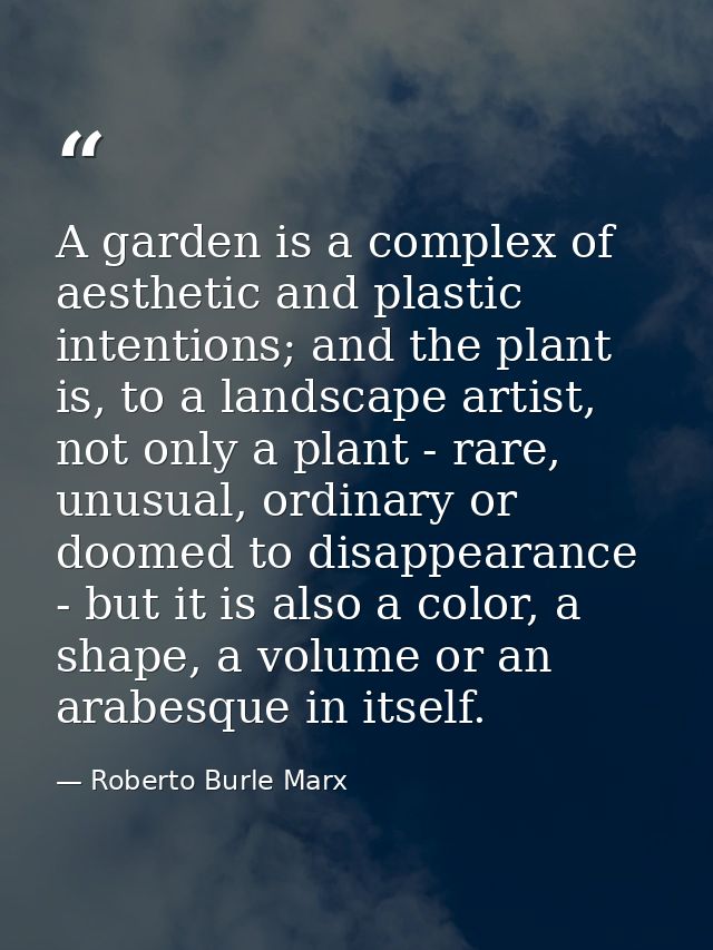 A garden is a complex of aesthetic and plastic intentions; and the plant is, to a landscape artist, not only a plant - r — Roberto Burle Marx