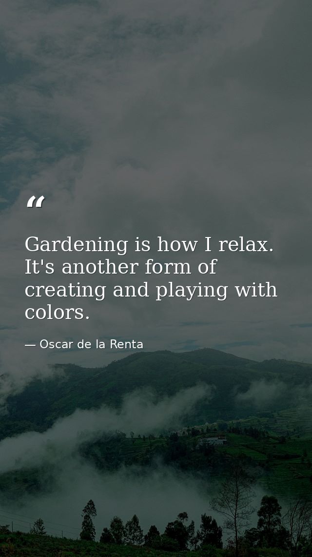 Gardening is how I relax. It's another form of creating and playing with colors. — Oscar de la Renta