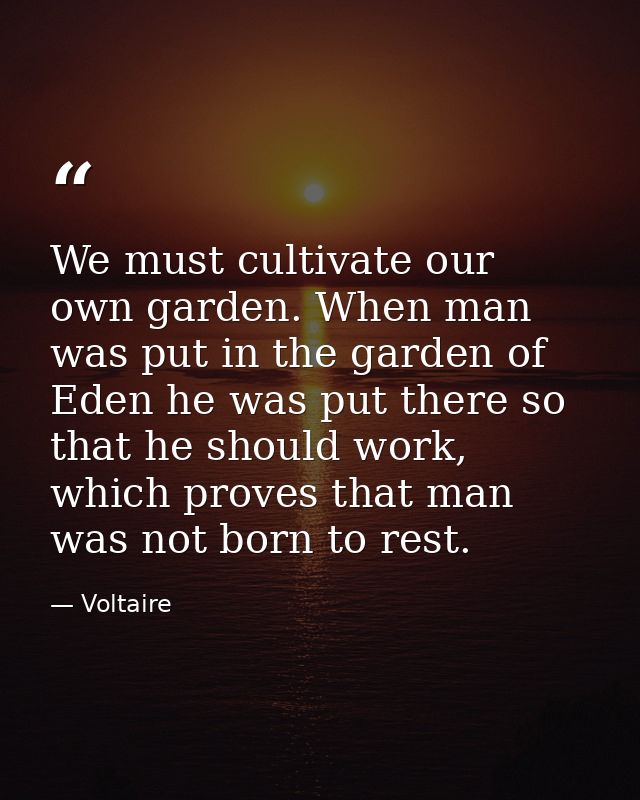We must cultivate our own garden. When man was put in the garden of Eden he was put there so that he should work, which  — Voltaire