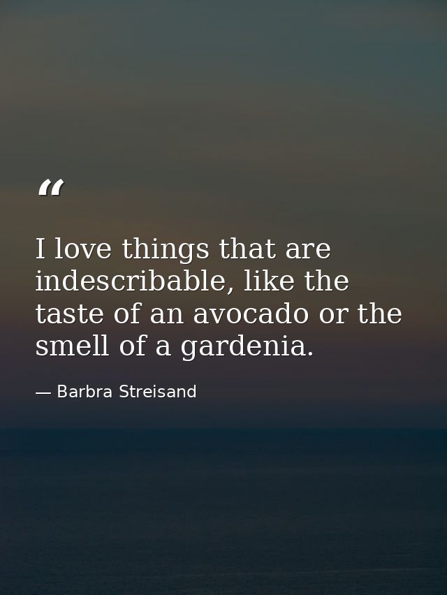 I love things that are indescribable, like the taste of an avocado or the smell of a gardenia. — Barbra Streisand