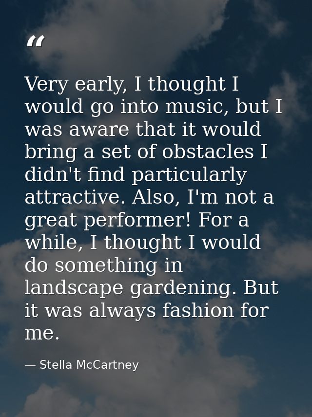 Very early, I thought I would go into music, but I was aware that it would bring a set of obstacles I didn't find partic — Stella McCartney