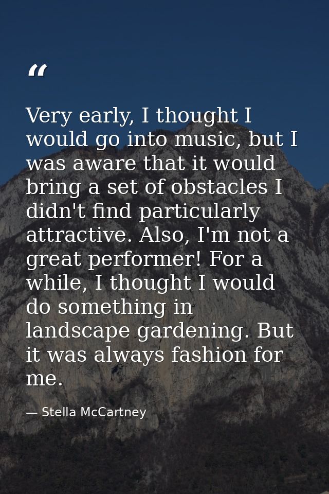 Very early, I thought I would go into music, but I was aware that it would bring a set of obstacles I didn't find partic — Stella McCartney