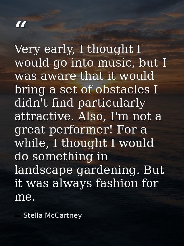 Very early, I thought I would go into music, but I was aware that it would bring a set of obstacles I didn't find partic — Stella McCartney