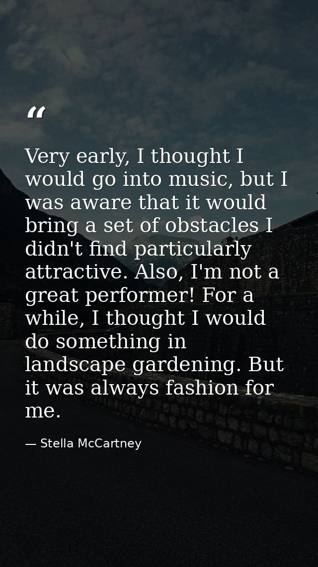 Very early, I thought I would go into music, but I was aware that it would bring a set of obstacles I didn't find partic — Stella McCartney