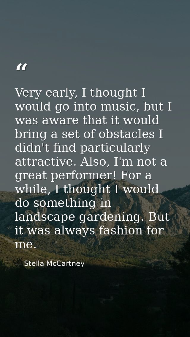 Very early, I thought I would go into music, but I was aware that it would bring a set of obstacles I didn't find partic — Stella McCartney