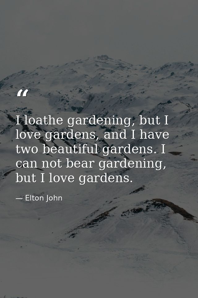I loathe gardening, but I love gardens, and I have two beautiful gardens. I can not bear gardening, but I love gardens. — Elton John