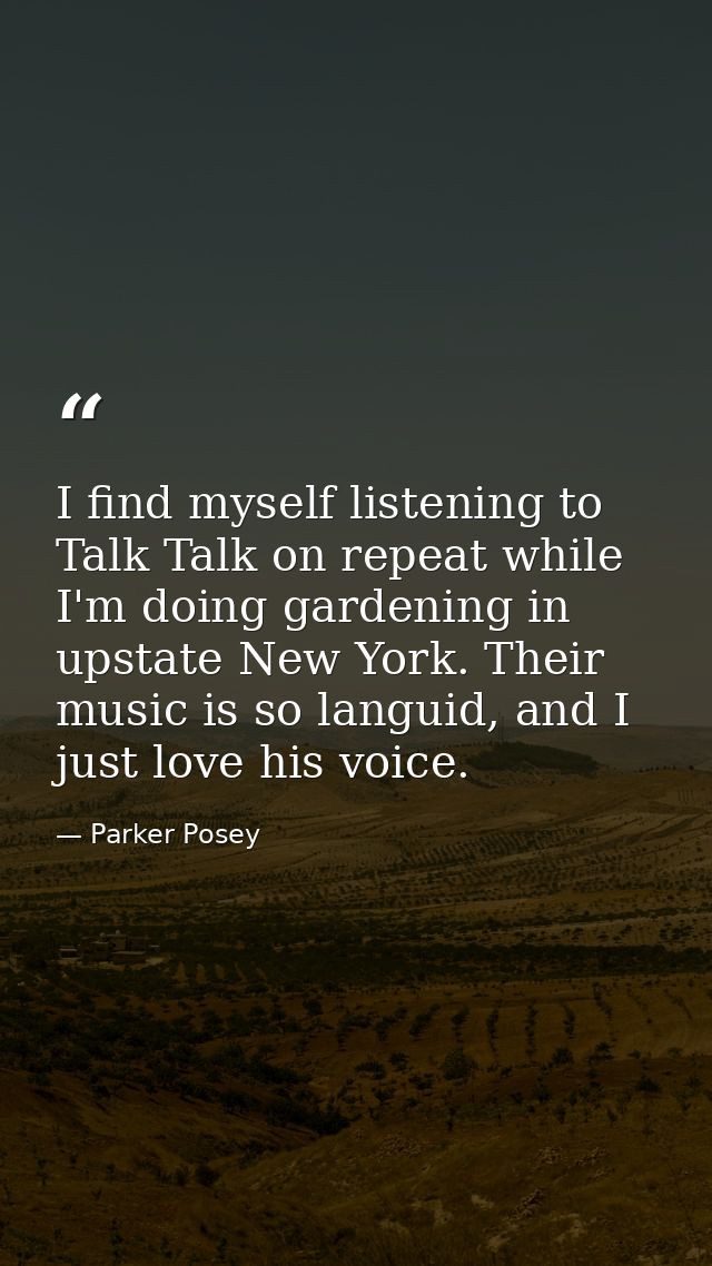 I find myself listening to Talk Talk on repeat while I'm doing gardening in upstate New York. Their music is so languid, — Parker Posey