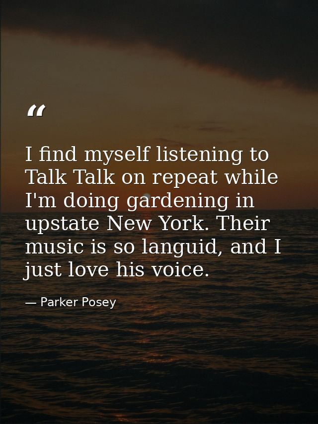 I find myself listening to Talk Talk on repeat while I'm doing gardening in upstate New York. Their music is so languid, — Parker Posey