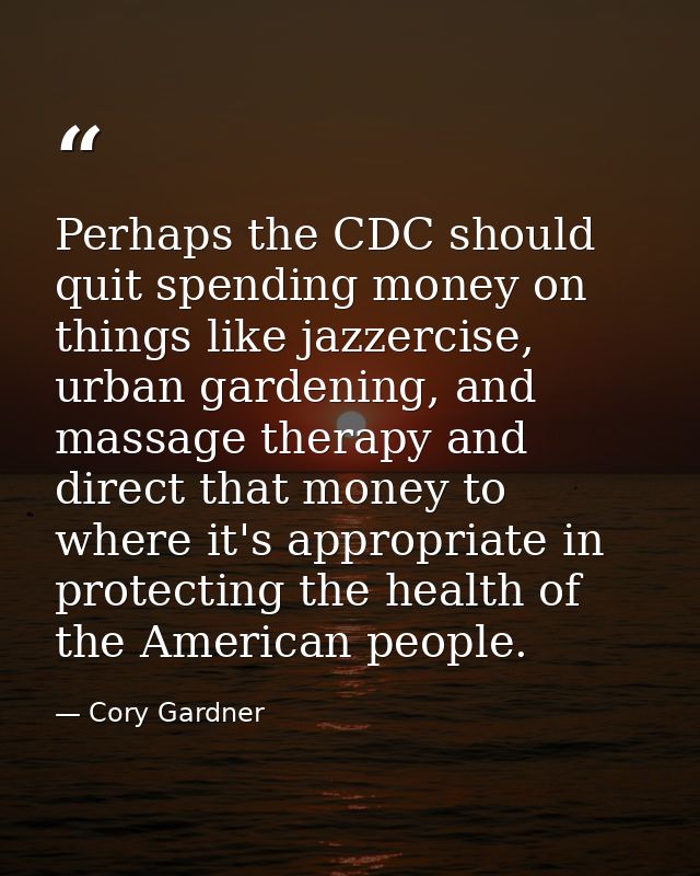 Perhaps the CDC should quit spending money on things like jazzercise, urban gardening, and massage therapy and direct th — Cory Gardner