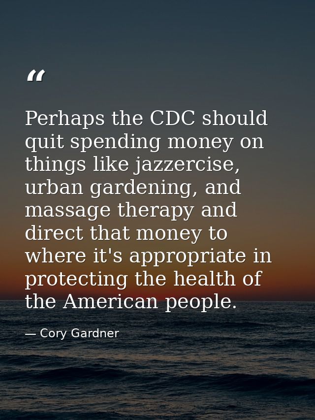 Perhaps the CDC should quit spending money on things like jazzercise, urban gardening, and massage therapy and direct th — Cory Gardner