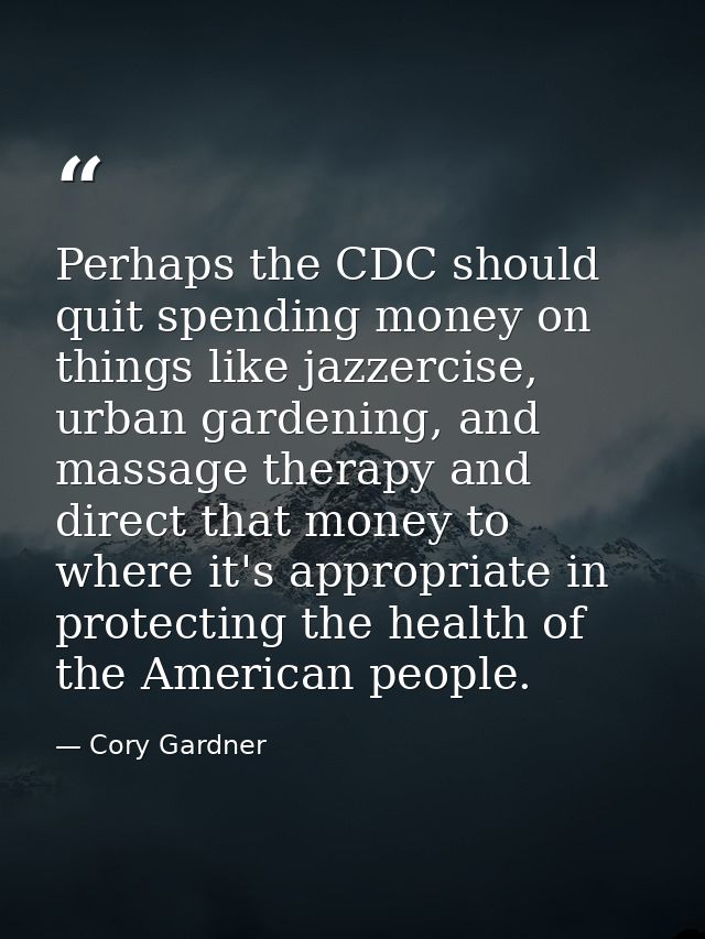 Perhaps the CDC should quit spending money on things like jazzercise, urban gardening, and massage therapy and direct th — Cory Gardner
