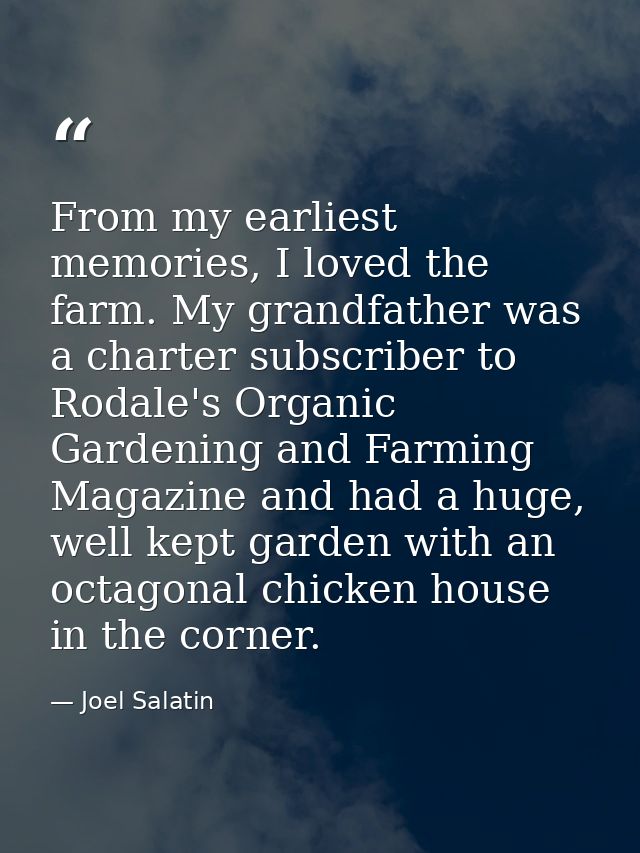From my earliest memories, I loved the farm. My grandfather was a charter subscriber to Rodale's Organic Gardening and F — Joel Salatin