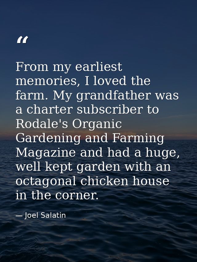 From my earliest memories, I loved the farm. My grandfather was a charter subscriber to Rodale's Organic Gardening and F — Joel Salatin