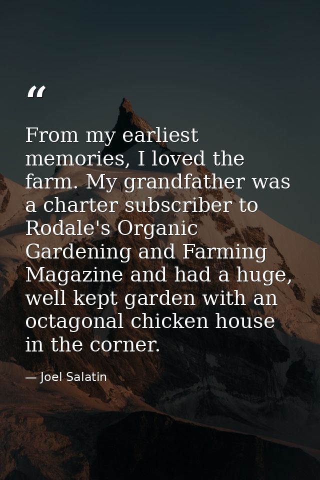 From my earliest memories, I loved the farm. My grandfather was a charter subscriber to Rodale's Organic Gardening and F — Joel Salatin