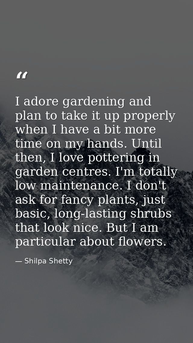 I adore gardening and plan to take it up properly when I have a bit more time on my hands. Until then, I love pottering  — Shilpa Shetty