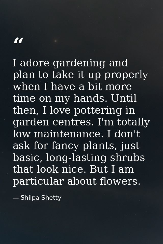 I adore gardening and plan to take it up properly when I have a bit more time on my hands. Until then, I love pottering  — Shilpa Shetty