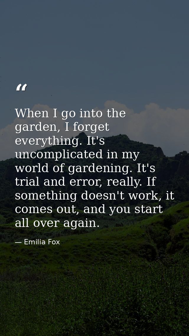 When I go into the garden, I forget everything. It's uncomplicated in my world of gardening. It's trial and error, reall — Emilia Fox