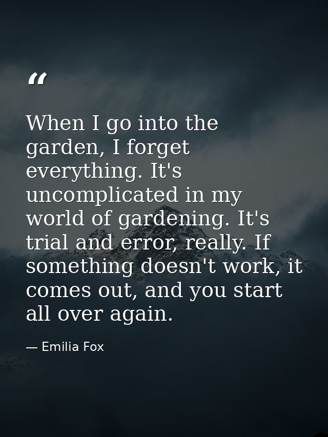 When I go into the garden, I forget everything. It's uncomplicated in my world of gardening. It's trial and error, reall — Emilia Fox