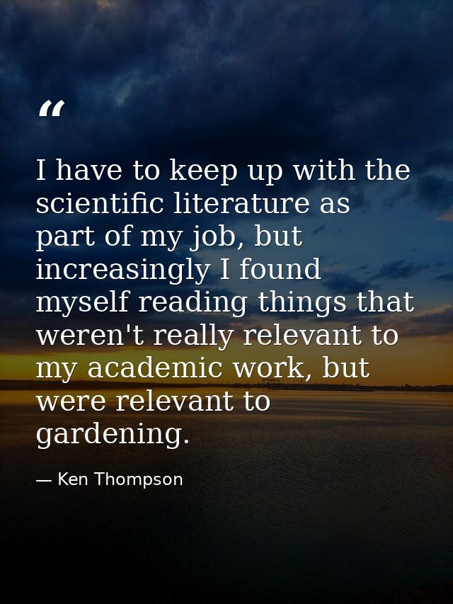 I have to keep up with the scientific literature as part of my job, but increasingly I found myself reading things that  — Ken Thompson