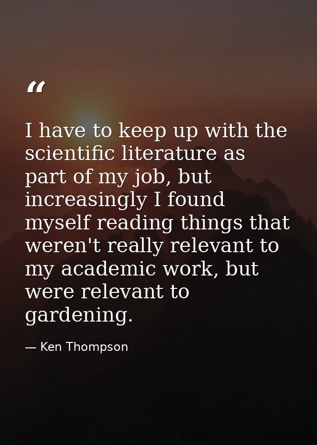 I have to keep up with the scientific literature as part of my job, but increasingly I found myself reading things that  — Ken Thompson