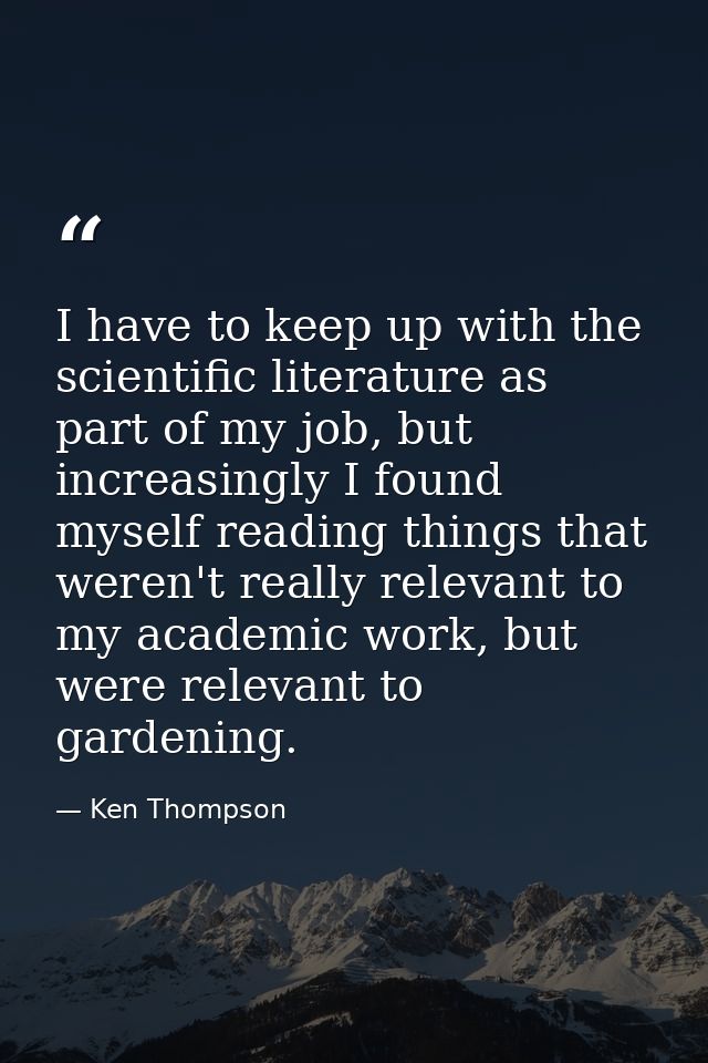 I have to keep up with the scientific literature as part of my job, but increasingly I found myself reading things that  — Ken Thompson