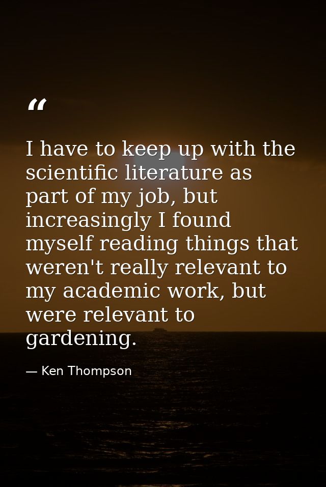 I have to keep up with the scientific literature as part of my job, but increasingly I found myself reading things that  — Ken Thompson