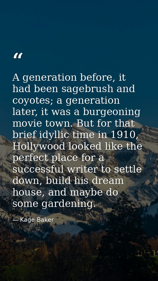 A generation before, it had been sagebrush and coyotes; a generation later, it was a burgeoning movie town. But for that — Kage Baker