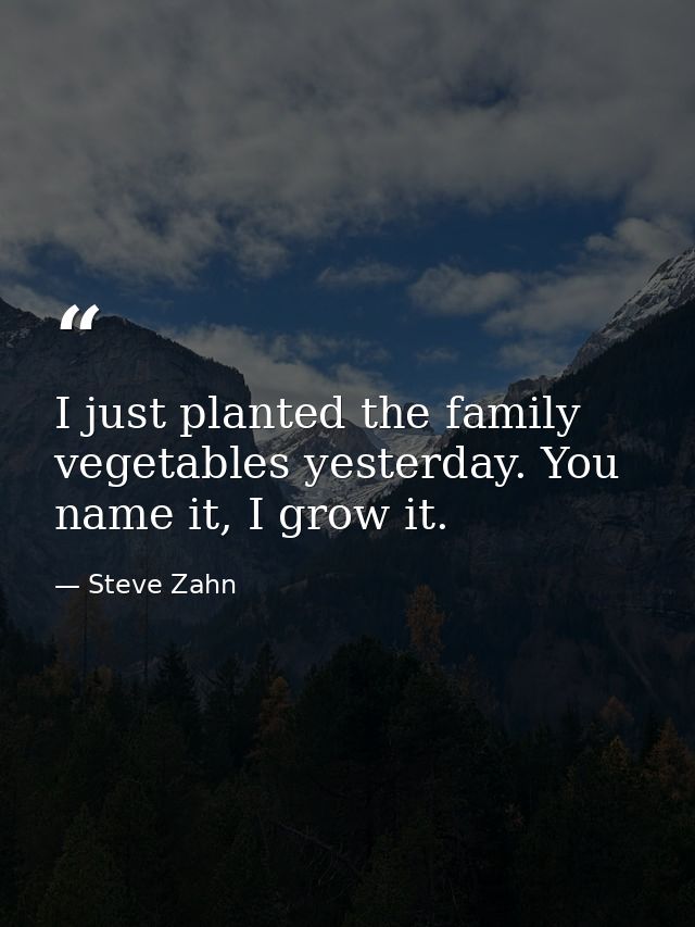 I just planted the family vegetables yesterday. You name it, I grow it. — Steve Zahn