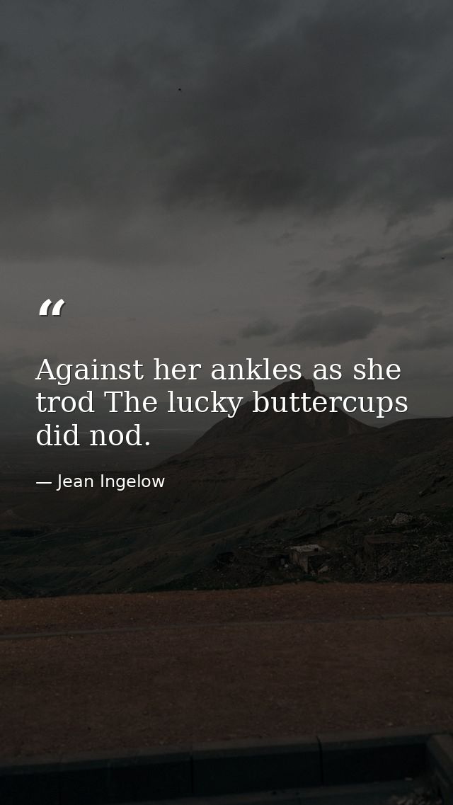 Against her ankles as she trod The lucky buttercups did nod. — Jean Ingelow