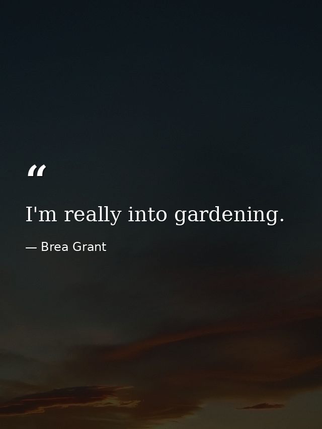 I'm really into gardening. — Brea Grant