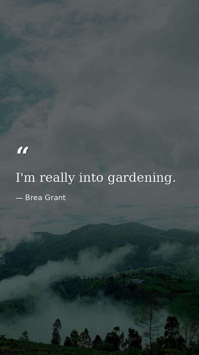 I'm really into gardening. — Brea Grant