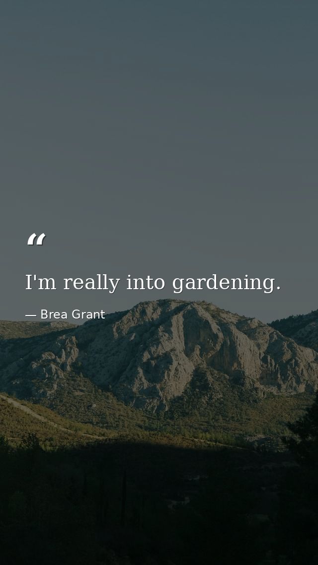 I'm really into gardening. — Brea Grant