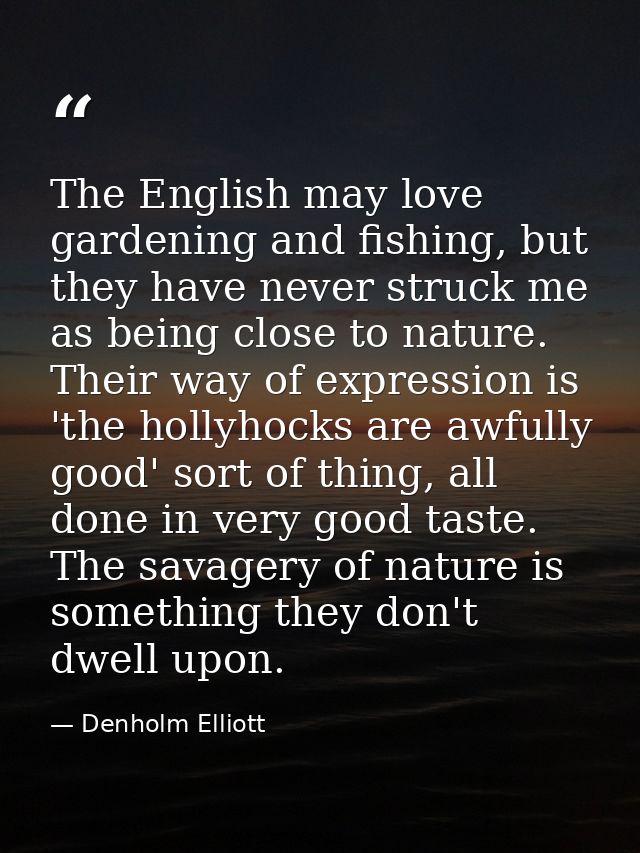 The English may love gardening and fishing, but they have never struck me as being close to nature. Their way of express — Denholm Elliott