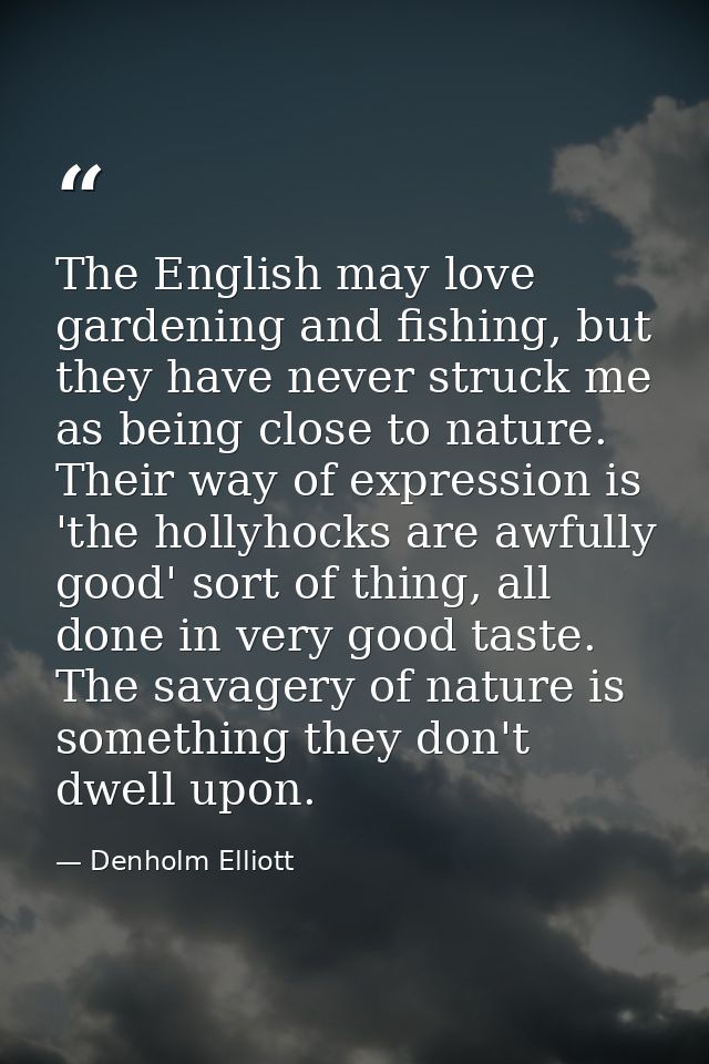 The English may love gardening and fishing, but they have never struck me as being close to nature. Their way of express — Denholm Elliott