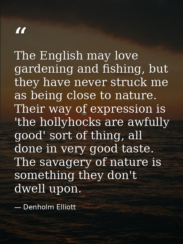 The English may love gardening and fishing, but they have never struck me as being close to nature. Their way of express — Denholm Elliott