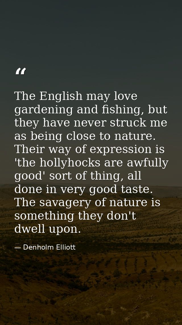 The English may love gardening and fishing, but they have never struck me as being close to nature. Their way of express — Denholm Elliott