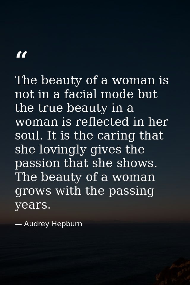 The beauty of a woman is not in a facial mode but the true beauty in a woman is reflected in her soul. It is the caring  — Audrey Hepburn