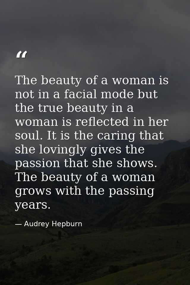 The beauty of a woman is not in a facial mode but the true beauty in a woman is reflected in her soul. It is the caring  — Audrey Hepburn