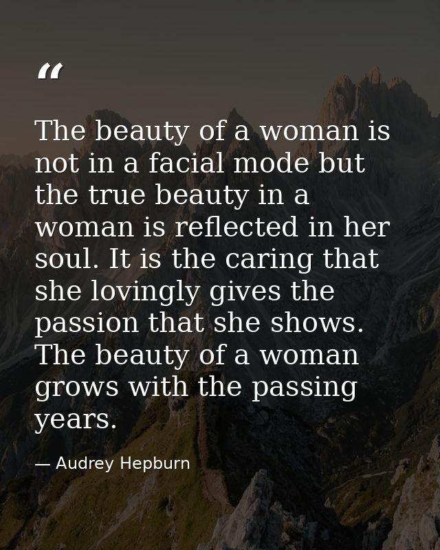 The beauty of a woman is not in a facial mode but the true beauty in a woman is reflected in her soul. It is the caring  — Audrey Hepburn