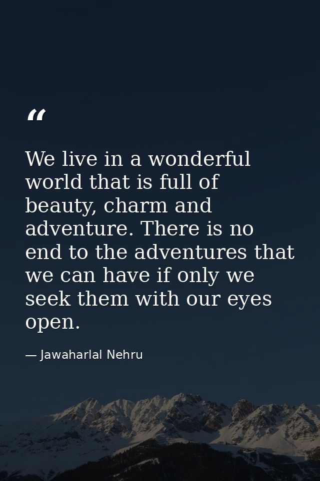 We live in a wonderful world that is full of beauty, charm and adventure. There is no end to the adventures that we can  — Jawaharlal Nehru